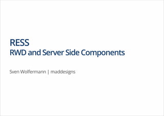 RESS

RWD and Server Side Components
Sven Wolfermann | maddesigns

 