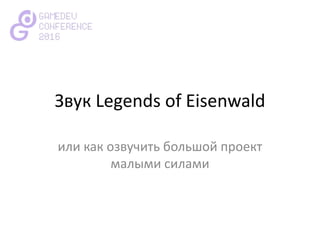 Звук Legends of Eisenwald
или как озвучить большой проект
малыми силами
 