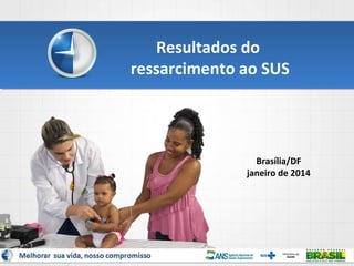 Resultados do
ressarcimento ao SUS

Brasília/DF
janeiro de 2014

1

 