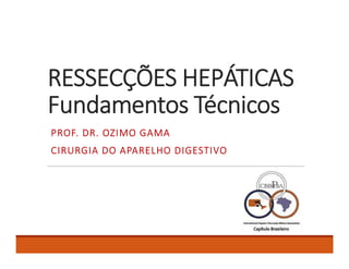 RESSECÇÕES HEPÁTICAS
Fundamentos Técnicos
PROF. DR. OZIMO GAMA
CIRURGIA DO APARELHO DIGESTIVO
 