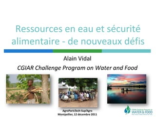 Ressources en eau et sécurité
alimentaire - de nouveaux défis
                 Alain Vidal
 CGIAR Challenge Program on Water and Food




                AgroParisTech-Sup’Agro
              Montpellier, 12 décembre 2011
 