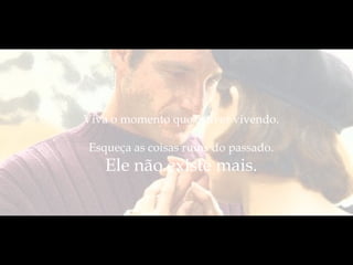 Viva o momento que estiver vivendo.

Esqueça as coisas ruins do passado.
   Ele não existe mais.
 