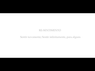 RE-SENTIMENTO

Sentir novamente; Sentir infinitamente, para alguns.
 