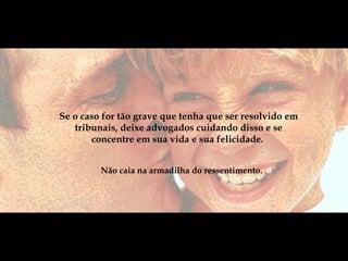 Não caia na armadilha do ressentimento.  Se o caso for tão grave que tenha que ser resolvido em tribunais, deixe advogados cuidando disso e se concentre em sua vida e sua felicidade.  
