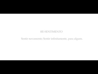 Sentir novamente; Sentir infinitamente, para alguns.  RE-SENTIMENTO 