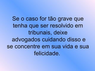 Se o caso for tão grave que tenha que ser resolvido em tribunais, deixe  advogados cuidando disso e se concentre em sua vida e sua felicidade.  