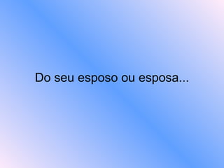 Do seu esposo ou esposa... 