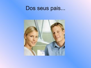 Dos seus pais... 