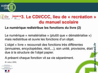 3. Le CDI/CCC, lieu de « recréation »
du manuel scolaire
Le numérique redistribue les fonctions du livre (2)
Le numérique ...