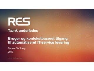 1
© 2016 RES Software. All rights reserved.
Tænk anderledes
Bruger og kontekstbaseret tilgang
til automatiseret IT-service levering
Dannie Sahlberg
2017
 