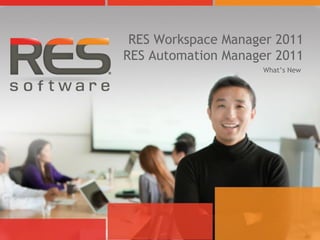 RES Workspace Manager 2011
RES Automation Manager 2011
                    What’s New
 