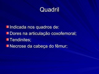 Quadril Indicada nos quadros de: Dores na articulação coxofemoral; Tendinites; Necrose da cabeça do fêmur;  