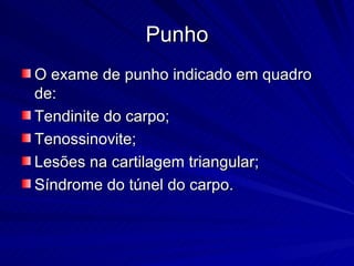 Punho O exame de punho indicado em quadro de: Tendinite do carpo; Tenossinovite; Lesões na cartilagem triangular; Síndrome do túnel do carpo. 