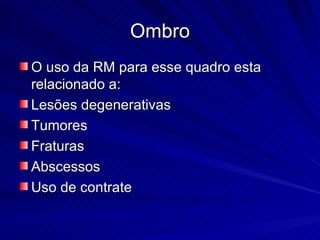 Ombro O uso da RM para esse quadro esta relacionado a: Lesões degenerativas Tumores Fraturas Abscessos Uso de contrate 