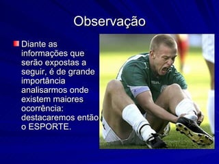 Observação Diante as informações que serão expostas a seguir, é de grande importância analisarmos onde existem maiores ocorrência: destacaremos então o ESPORTE. 
