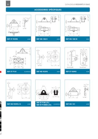 21 CATALOGUE RESSORTS À GAZ
REF HG 92293 ACIER
58
10
2
10
44
55
41
22.5
REF ST 92992 ACIER
10,1
62
40
20 24
30
Vue de profil Vue de face
8,3
3
6,5
REF ST P101 ALUMINIUM
M6
59,5
16
47,5
28,5
4,5
32,5
25
7
25
REF ST P100 (Ø6)
REF ST P100D8 (Ø8) ALUMINIUM
20
29
60
7
8
6,5
31
6 ou 8Axe
4,5
46 22,5
REF HG 92293-13 ACIER
5
8
10
2
13
44
55
41
22.5
REF HG 101 ACIER
30
55
4,3
7
3
5
11
8
5
REF ST 92298
37
55
4,5
7,5
69
15
10
3
47
ACIER REF HG 100/2I INOX
51
18
6,5
70
2,5
13
8
20
REF HG 100/2 ACIER
51
18
6,5
70
2,5
13
8
20
 