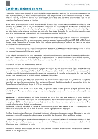 23 CATALOGUE RESSORTS À GAZ
La garantie relative à nos produits ne couvre que leur échange et ne peut en aucun cas être une prise en charge de
frais de remplacement, ou de out autre frais consécutif à ce remplacement. Toute réclamation relative à la confor-
mité des produits, à l’exclusion de tout litige de transport, devra être faite, par lettre recommandée avec avis de
réception, dans les cinq jours de la livraison.
Aucun retour de marchandises ne sera accepté hormis le cas où celui-ci aura été expressément autorisé par écrit
par BERTHOLD MARX. Dans ce cas, les marchandises voyageront aux risques et périls de l’Acheteur et devront être
expédiées franco dans leur emballage d’origine, en parfait état et accompagné du document de retour fourni par
nos soins. Toute reprise acceptée entraînera une minoration de la valeur de reprise des marchandises au moins égale
à 40% du montant facturé HT et donnera lieu exclusivement à l’émission d’un avoir.
Les études et recommandations sont données à titre purement indicatif et ne peuvent être considérées comme consti-
tuant l’objet de la vente. Elles ne pourront donc en aucun cas engager la responsabilité de BERTHOLD MARX. En tout
Les délais de livraison indiqués sur les documents émanant de BERTHOLD MARX sont indicatifs et ne peuvent en aucun
cas engager la responsabilité de notre société.
En cas de non-enlèvement ou de refus de prendre livraison des marchandises fabriquées ou commandées spéciale-
ce dernier restera redevable de la totalité du prix de vente et des frais annexes des marchandises.
Le ressort à gaz n’est pas un élément de sécurité.
Nos marchandises, même vendues «Franco», voyagent aux risques et périls du destinataire. Il peut être étudié avec
l’arrivée. Nous déclinons toute responsabilité en cas de manquant ou de casse lié au transport si des réserves n’ont
pas été faite à la réception de la marchandise auprès du transporteur.
immédiate de toutes les sommes restant dues quelque soit le mode de règlement prévu à l’application, à titre de
Clause Pénale, d’une indemnité égale à 15% des sommes dues.
Conformément à la loi N°80335 du 12.05.1980, la présente vente ne sera parfaite qu’après paiement de la
totalité du prix. Tant que le prix ne sera pas intégralement payé, la marchandise vendue restera la propriété du
vendeur.
Le paiement habituel des clients en compte est de 30 jours Nets date de facture, d’autres modalités
de paiement peuvent être envisagées en accord avec la loi de modernisation économique en vigueur (LME). Un
escompte de 0,5% pour les règlements sous dix jours. En cas de paiement avec escompte, le montant de la TVA
récupérable devra être diminué en conséquence.
Au-delà de l’échéance prévue sur la facture, et conformément à la loi N°92-1442 du 31.12.1992, une pénalité de
retard d’un taux égal à une fois et demi le taux de l’intérêt légal pourra être appliqué.
A défaut de paiement par l’acheteur d’une seule fraction de prix aux échéances convenues et 8 jours après une mise
en demeure restée infructueuse, la présente vente sera résiliée de plein droit, si bon semble au vendeur.
La même décision désignera éventuellement un expert en vue de constater l’état de la marchandise restituée et d’en
à l’acheteur pour résolution de la vente.
-
pétents en cas de procédure.
 