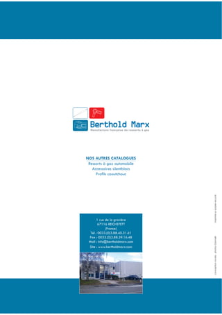 24
1 rue de la gravière
67116 REICHSTETT
(France)
Tél : 0033.(0)3.88.40.31.61
Fax : 0033.(0)3.88.39.16.48
Mail : info@bertholdmarx.com
Site : www.bertholdmarx.com
Ressorts à gaz automobile
Accessoires silentblocs
conceptionnovéis-photosGiannelliImprimésurpapierrecyclé
 