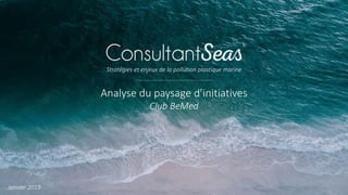 Analyse du paysage d’initiatives
Club BeMed
©
Stratégies et enjeux de la pollution plastique marine
Janvier 2019
 