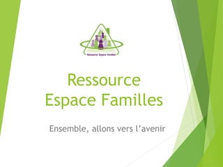 Ressource 
Espace Familles 
Ensemble, allons vers l’avenir 
 