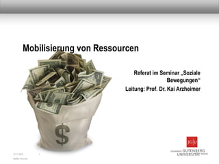 Mobilisierung von Ressourcen

                                     Referat im Seminar „Soziale
                                                    Bewegungen“
                                 Leitung: Prof. Dr. Kai Arzheimer




13.11.2012       1
Steffen Hummel
 