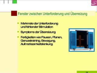 Fenster zwischen Unterforderung und Überreizung Merkmale der Unterforderung und fehlender Stimulation Symptome der Überreizung Fertigkeiten wie Pausen, Planen, Genusstraining, Bewegung, Aufmerksamkeitslenkung 