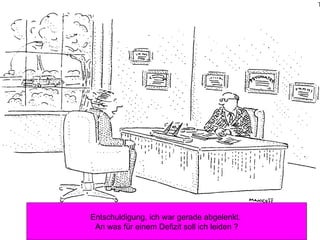 Entschuldigung, ich war gerade abgelenkt.  An was für einem Defizit soll ich leiden ? 