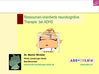 Ressourcen-orientierte neurokognitive Therapie  bei ADHS Dr. Martin Winkler Klinik Lüneburger Heide Bad Bevensen www.klinik-lueneburger-heide.de   www.adhs.ch 