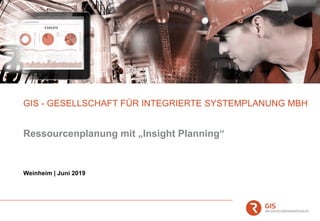 GIS - GESELLSCHAFT FÜR INTEGRIERTE SYSTEMPLANUNG MBH
Weinheim | Juni 2019
Ressourcenplanung mit „Insight Planning“
 