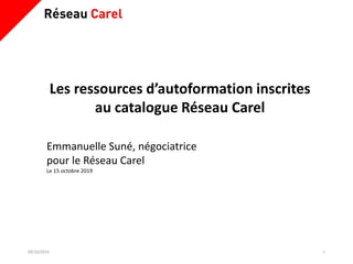 09/10/2019 1
Les ressources d’autoformation inscrites
au catalogue Réseau Carel
Emmanuelle Suné, négociatrice
pour le Réseau Carel
Le 15 octobre 2019
 