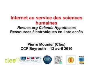 Internet au service des sciences humaines Revues.org Calenda Hypotheses Ressources électroniques en libre accès Pierre Mounier (Cléo) CCF Beyrouth – 13 avril 2010 