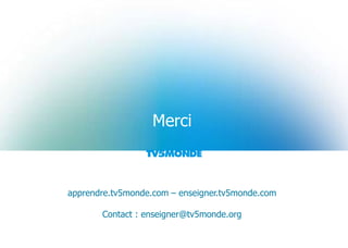 Merci
apprendre.tv5monde.com – enseigner.tv5monde.com
Contact : enseigner@tv5monde.org
 
