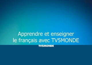 Apprendre et enseigner
le français avec TV5MONDE
 
