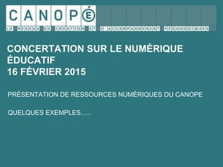 CONCERTATION SUR LE NUMÉRIQUE
ÉDUCATIF
16 FÉVRIER 2015
PRÉSENTATION DE RESSOURCES NUMÉRIQUES DU CANOPE
QUELQUES EXEMPLES…..
 