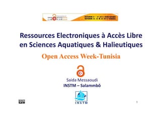 Ressources Electroniques à Accès Libre
en Sciences Aquatiques & Halieutiques
Open Access Week-Tunisia

Saida Messaoudi
INSTM – Salammbô

1

 