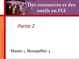 Des ressources et des
                            outils en FLE


                    Partie 2
M
A
R
T
I
N
E

D
U
B
R
E
U
           Master 1, Montpellier 3
C 22 juillet 2009       Martine Dubreucq. CUEF
Q
 