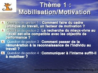 www.SuperProfesseur.com Spécialiste du Marketing, Eco
Thème 1 :Thème 1 :
Mobilisation/MotivationMobilisation/Motivation
Qu...