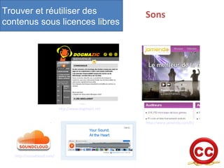 Trouver et réutiliser des 
contenus sous licences libres 
Sons 
http://www.dogmazic.net 
http://www.jamendo.com/fr/ 
http://soundcloud.com/ 
 