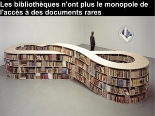 Les bibliothèques n'ont plus le monopole de 
l'accès à des documents rares 
 
