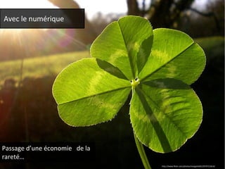 Avec le numérique 
Passage d’une économie de la 
rareté… 
http://www.flickr.com/photos/margotte05/2979721814/ 
 