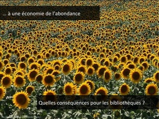 … à une économie de l’abondance 
Quelles conséquences pour les bibliothèques ? 
http://www.flickr.com/photos/10024349@N08/777043967/ 
 