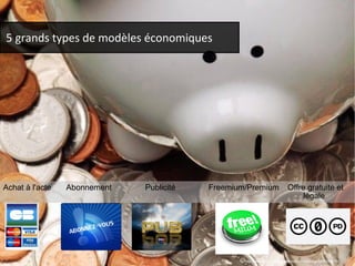 5 grands types de modèles économiques 
Achat à l'acte Abonnement Publicité Freemium/Premium Offre gratuite et 
légale 
http://www.flickr.com/photos/cutthemcoupons/5598245619/ 
 
