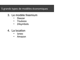 5 grands types de modèles économiques 
3. Le modèle freemium 
• Deezer 
• Youboox 
• 24symbols 
4. La location 
• Izneo 
• Amazon 
 