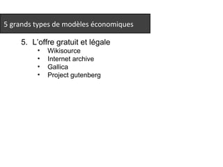 5 grands types de modèles économiques 
5. L’offre gratuit et légale 
• Wikisource 
• Internet archive 
• Gallica 
• Project gutenberg 
 