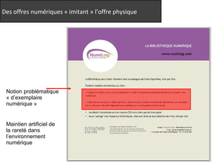 Des offres numériques « imitant » l’offre physique 
Notion problématique 
« d’exemplaire 
numérique » 
Maintien artificiel de 
la rareté dans 
l’environnement 
numérique 
 
