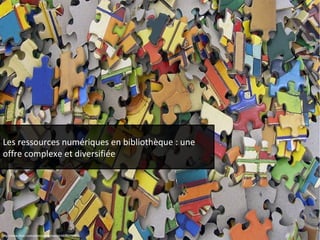 Les ressources numériques en bibliothèque : une 
offre complexe et diversifiée 
http://www.flickr.com/photos/sherriwood/4908275621/ 
 