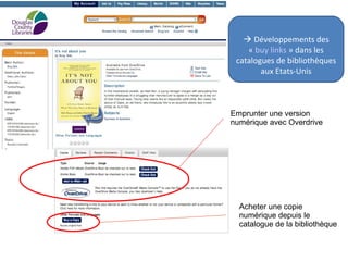  Développements des 
« buy links » dans les 
catalogues de bibliothèques 
aux Etats-Unis 
Emprunter une version 
numérique avec Overdrive 
Acheter une copie 
numérique depuis le 
catalogue de la bibliothèque 
 