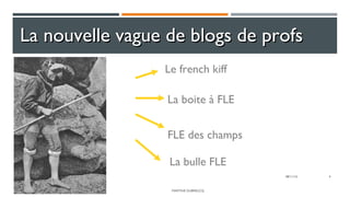 MARTINE DUBREUCQ
4
La nouvelle vague de blogs de profsLa nouvelle vague de blogs de profs
Le french kiff
La boite à FLE
08/11/16
FLE des champs
La bulle FLE