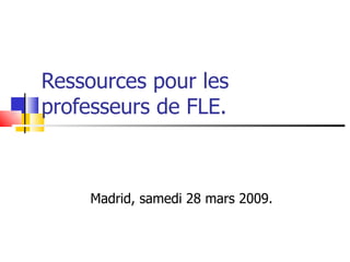 Ressources pour les
professeurs de FLE.



    Madrid, samedi 28 mars 2009.
 