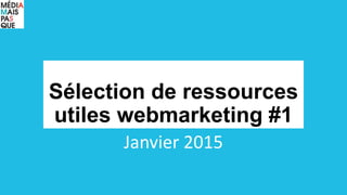 Sélection de ressources
utiles webmarketing #1
Janvier 2015
 